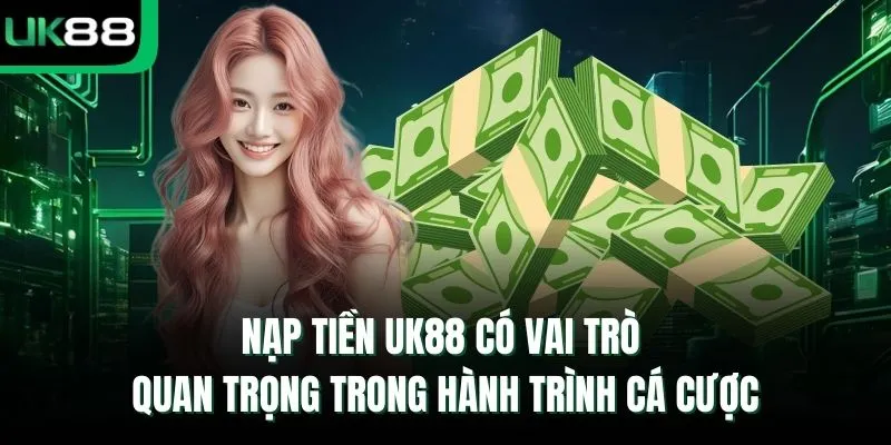 Nạp tiền UK88 có vai trò quan trọng trong hành trình cá cược
