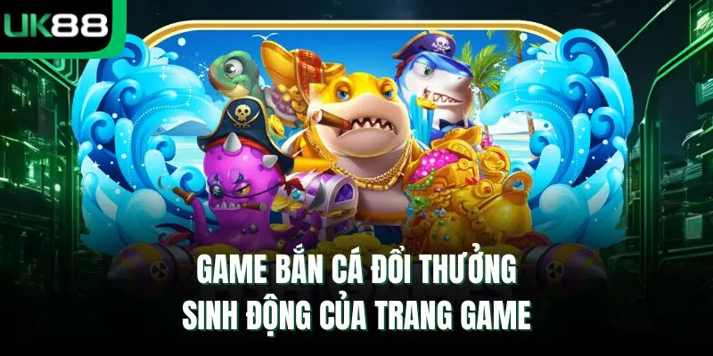 Game bắn cá đổi thưởng sinh động của trang game