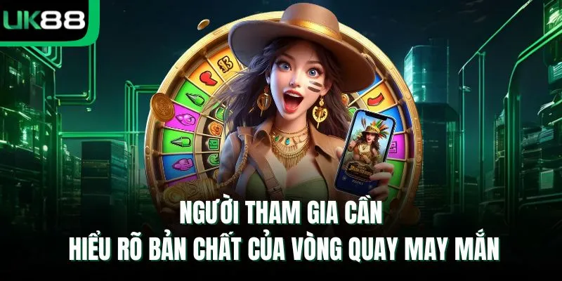 Người tham gia cần hiểu rõ bản chất của vòng quay may mắn