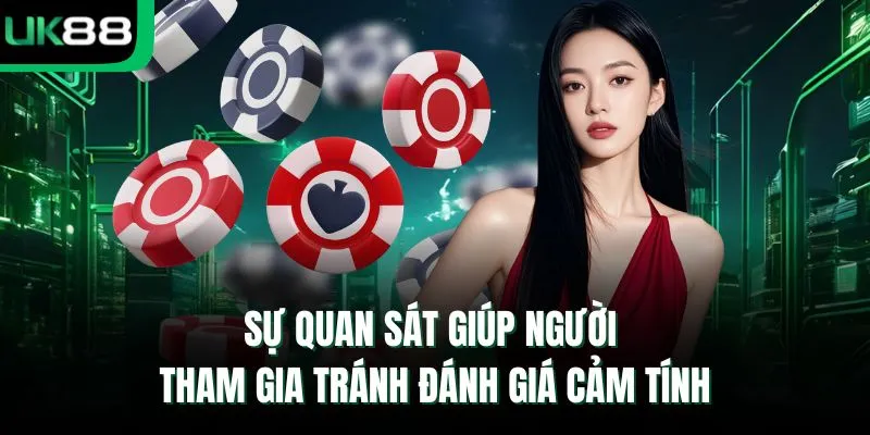 Sự quan sát giúp người tham gia tránh đánh giá cảm tính